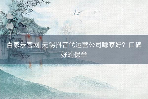 百家乐官网 无锡抖音代运营公司哪家好？口碑好的保举