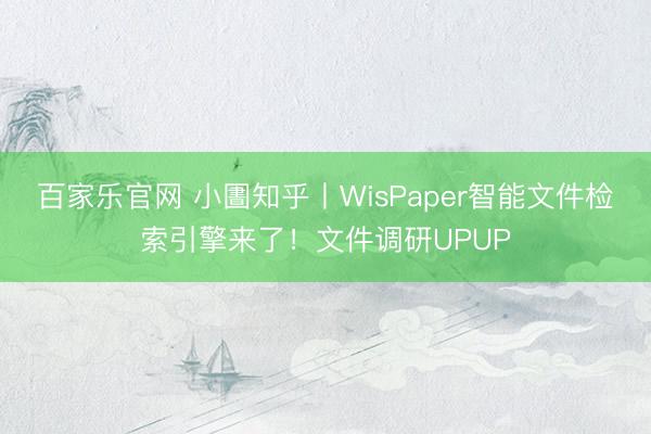 百家乐官网 小圕知乎丨WisPaper智能文件检索引擎来了！文件调研UPUP