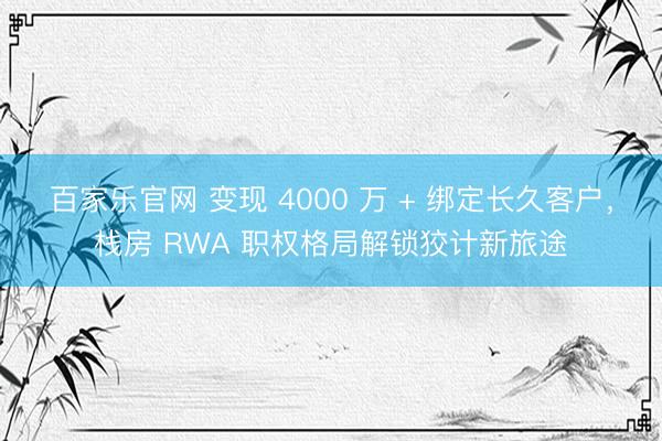 百家乐官网 变现 4000 万 + 绑定长久客户，栈房 RWA 职权格局解锁狡计新旅途