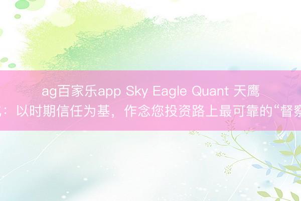 ag百家乐app Sky Eagle Quant 天鹰量化：以时期信任为基，作念您投资路上最可靠的“督察者”