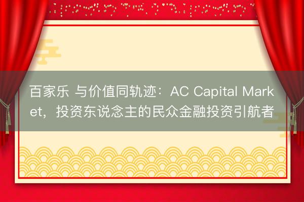 百家乐 与价值同轨迹：AC Capital Market，投资东说念主的民众金融投资引航者