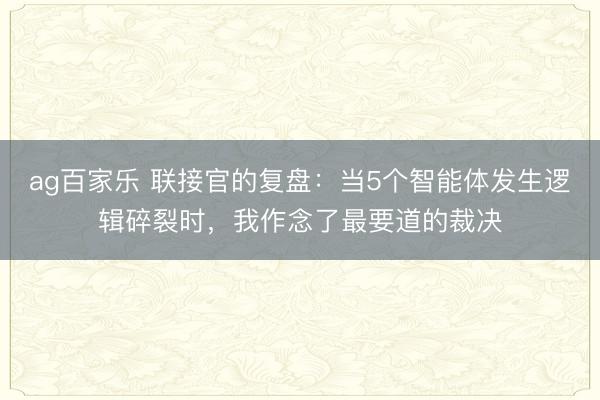 ag百家乐 联接官的复盘：当5个智能体发生逻辑碎裂时，我作念了最要道的裁决