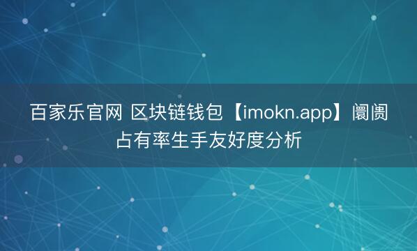 百家乐官网 区块链钱包【imokn.app】阛阓占有率生手友好度分析