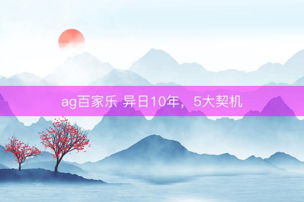 ag百家乐 异日10年，5大契机