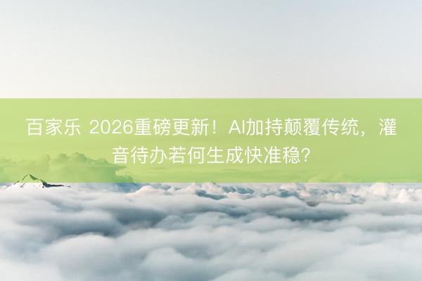百家乐 2026重磅更新！AI加持颠覆传统，灌音待办若何生成快准稳？