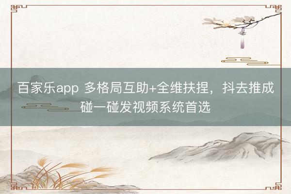 百家乐app 多格局互助+全维扶捏，抖去推成碰一碰发视频系统首选