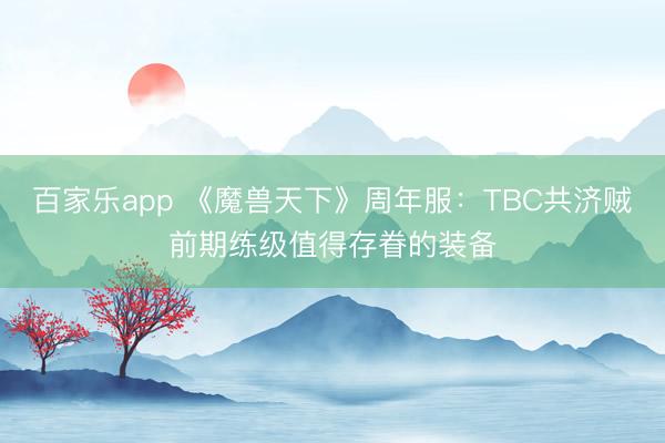 百家乐app 《魔兽天下》周年服：TBC共济贼前期练级值得存眷的装备