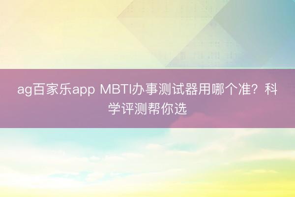 ag百家乐app MBTI办事测试器用哪个准？科学评测帮你选