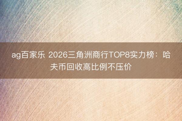 ag百家乐 2026三角洲商行TOP8实力榜：哈夫币回收高比例不压价