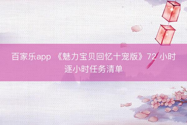 百家乐app 《魅力宝贝回忆十宠版》72 小时逐小时任务清单