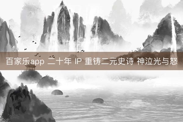 百家乐app 二十年 IP 重铸二元史诗 神泣光与怒