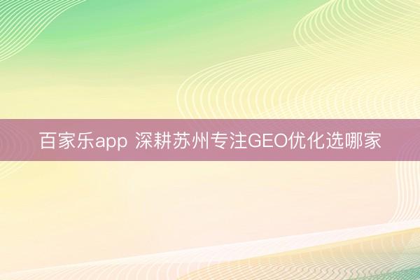 百家乐app 深耕苏州专注GEO优化选哪家