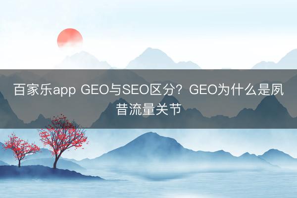 百家乐app GEO与SEO区分？GEO为什么是夙昔流量关节