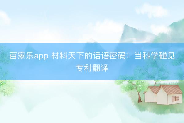 百家乐app 材料天下的话语密码：当科学碰见专利翻译