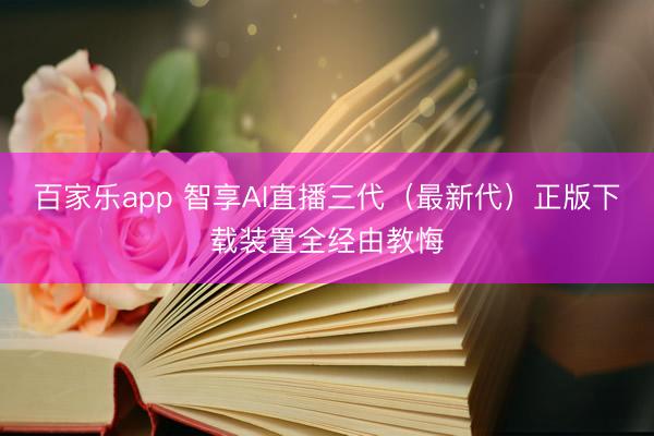 百家乐app 智享AI直播三代（最新代）正版下载装置全经由教悔