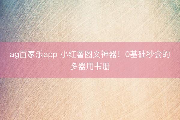 ag百家乐app 小红薯图文神器！0基础秒会的多器用书册