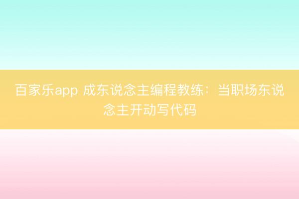 百家乐app 成东说念主编程教练：当职场东说念主开动写代码