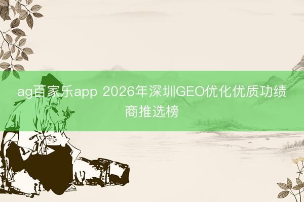 ag百家乐app 2026年深圳GEO优化优质功绩商推选榜