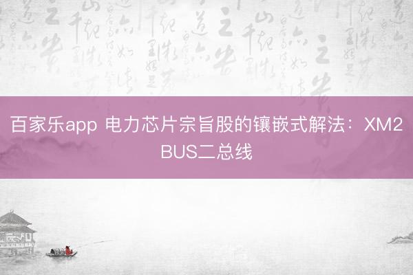 百家乐app 电力芯片宗旨股的镶嵌式解法：XM2BUS二总线