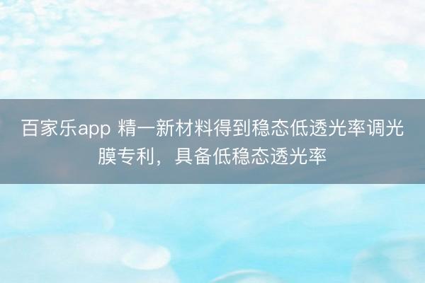 百家乐app 精一新材料得到稳态低透光率调光膜专利，具备低稳态透光率