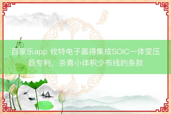 百家乐app 攸特电子赢得集成SOIC一体变压器专利，杀青小体积少布线的条款