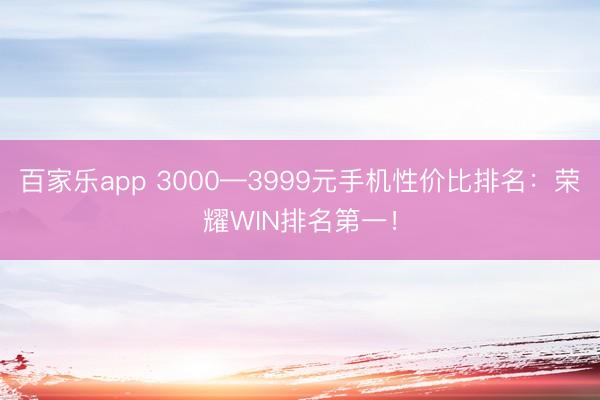 百家乐app 3000—3999元手机性价比排名：荣耀WIN排名第一！