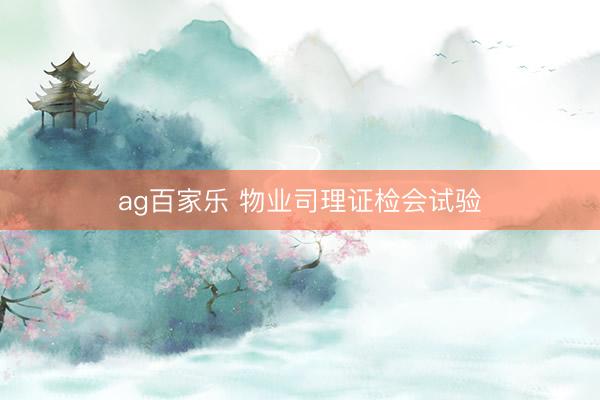 ag百家乐 物业司理证检会试验