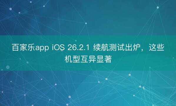 百家乐app iOS 26.2.1 续航测试出炉，这些机型互异显著