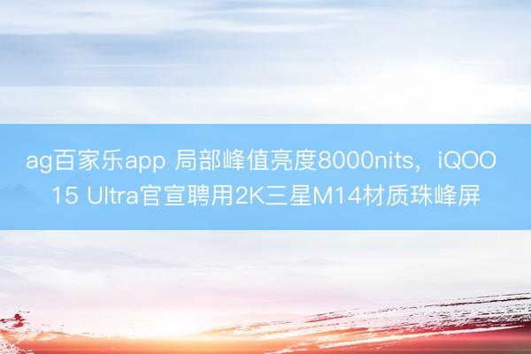 ag百家乐app 局部峰值亮度8000nits，iQOO 15 Ultra官宣聘用2K三星M14材质珠峰屏
