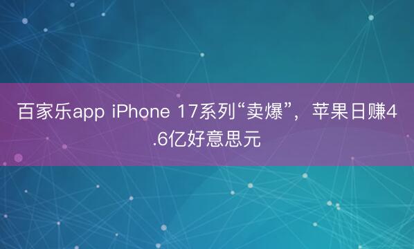 百家乐app iPhone 17系列“卖爆”,苹果日赚4.6亿好意思元