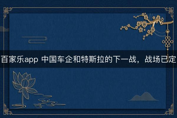 百家乐app 中国车企和特斯拉的下一战,战场已定
