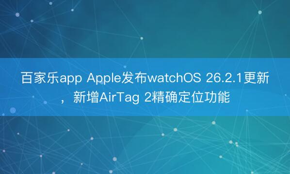 百家乐app Apple发布watchOS 26.2.1更新,新增AirTag 2精确定位功能