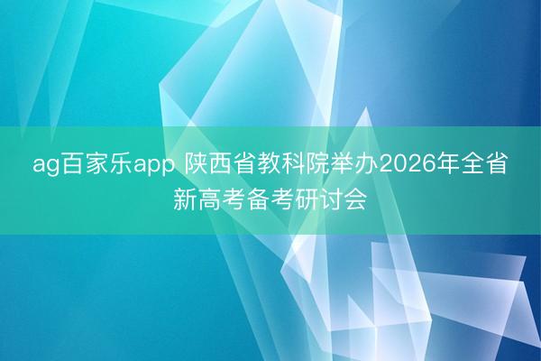 ag百家乐app 陕西省教科院举办2026年全省新高考备考研讨会