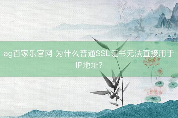 ag百家乐官网 为什么普通SSL证书无法直接用于IP地址?