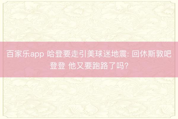 百家乐app 哈登要走引美球迷地震: 回休斯敦吧登登 他又要跑路了吗?