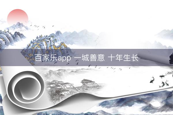 百家乐app 一城善意 十年生长