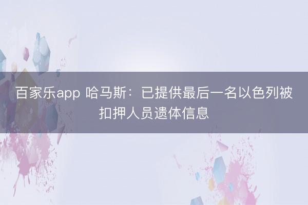 百家乐app 哈马斯：已提供最后一名以色列被扣押人员遗体信息