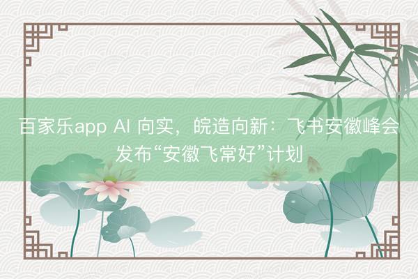 百家乐app AI 向实，皖造向新：飞书安徽峰会发布“安徽飞常好”计划
