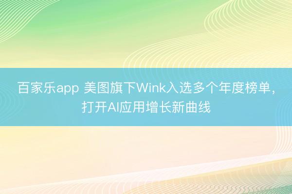 百家乐app 美图旗下Wink入选多个年度榜单，打开AI应用增长新曲线