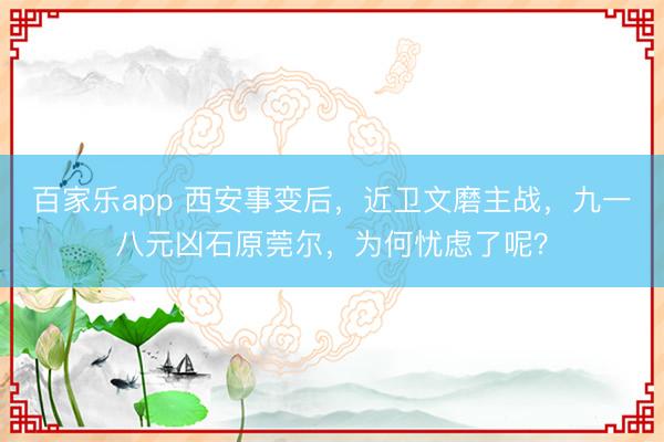百家乐app 西安事变后，近卫文磨主战，九一八元凶石原莞尔，为何忧虑了呢？