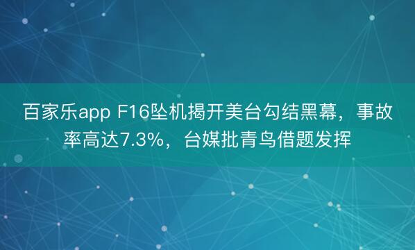 百家乐app F16坠机揭开美台勾结黑幕，事故率高达7.3%，台媒批青鸟借题发挥