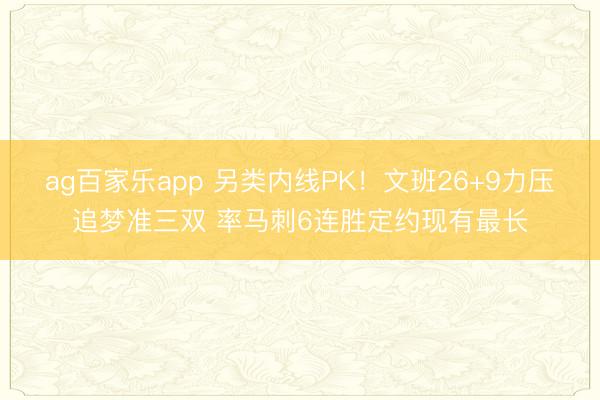 ag百家乐app 另类内线PK！文班26+9力压追梦准三双 率马刺6连胜定约现有最长