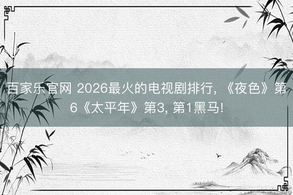 百家乐官网 2026最火的电视剧排行, 《夜色》第6《太平年》第3, 第1黑马!