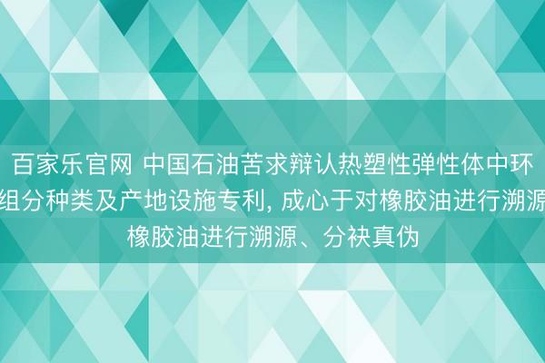 百家乐官网 中国石油苦求辩认热塑性弹性体中环烷基橡胶油组分种类及产地设施专利, 成心于对橡胶油进行溯源、分袂真伪