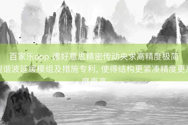 百家乐app 德好意思精密传动央求高精度极简型谐波延缓模组及措施专利, 使得结构更紧凑精度更高
