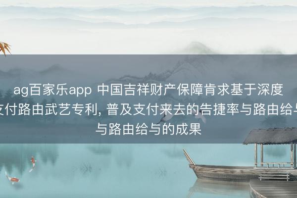 ag百家乐app 中国吉祥财产保障肯求基于深度学习的支付路由武艺专利, 普及支付来去的告捷率与路由给与的成果