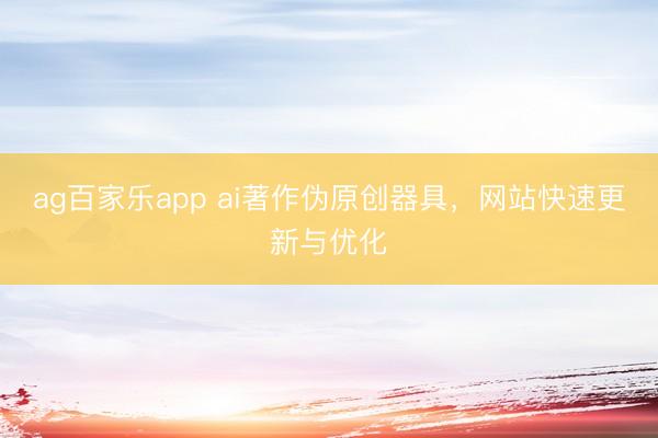 ag百家乐app ai著作伪原创器具,网站快速更新与优化
