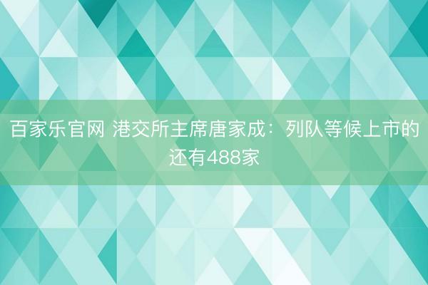 百家乐官网 港交所主席唐家成：列队等候上市的还有488家