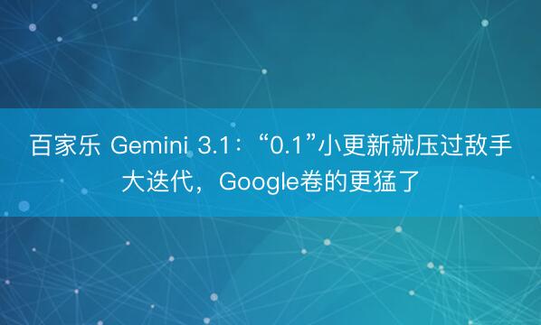 百家乐 Gemini 3.1：“0.1”小更新就压过敌手大迭代，Google卷的更猛了