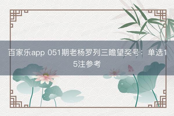 百家乐app 051期老杨罗列三瞻望奖号:单选15注参考